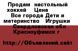 Продам  настольный хоккей  › Цена ­ 2 000 - Все города Дети и материнство » Игрушки   . Свердловская обл.,Красноуфимск г.